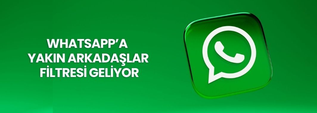 WhatsApp’a “Yakın Arkadaşlar” filtresi geliyor