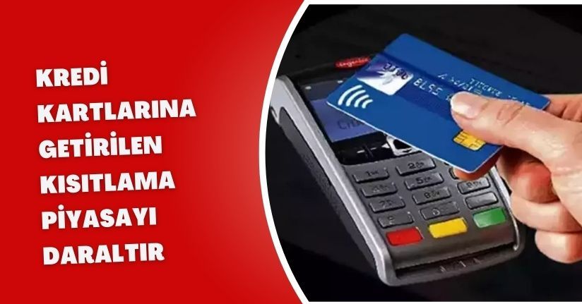 Kredi kartlarına getirilen kısıtlama piyasayı daraltır