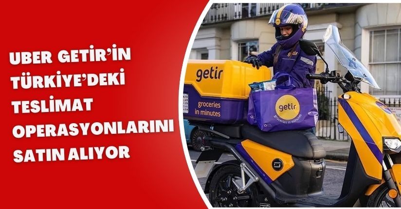 Uber, Getir’in Türkiye’deki teslimat operasyonlarını satın alıyor