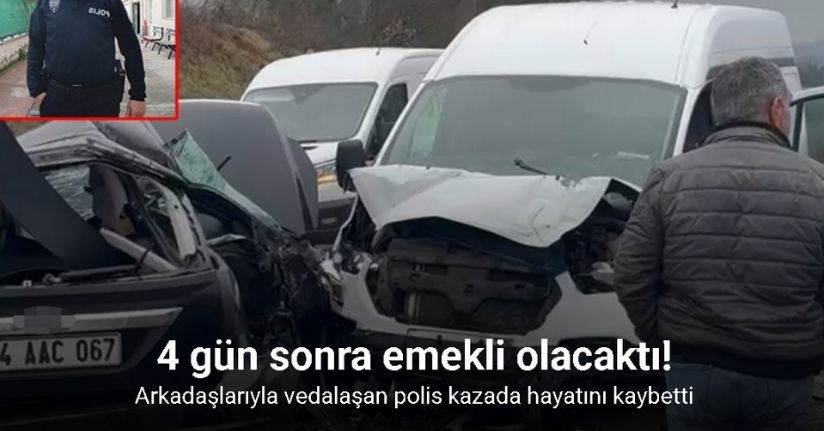 4 gün sonra emekli olacağı için arkadaşlarıyla vedalaşan polis kazada hayatını kaybetti