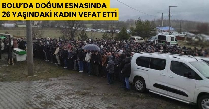 Bolu’da doğum esnasında 26 yaşındaki kadın vefat etti