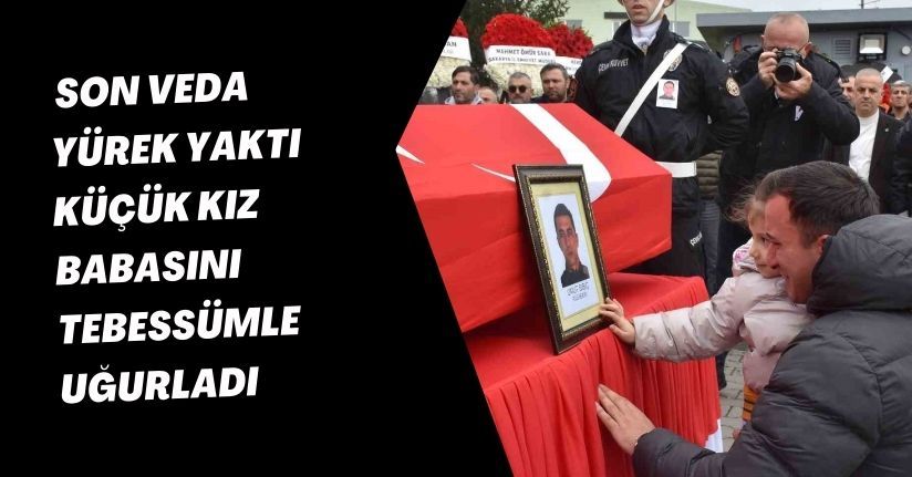 Son veda yürek yaktı: Küçük kız babasını tebessümle uğurladı