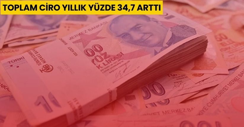 Toplam ciro yıllık yüzde 34,7 arttı