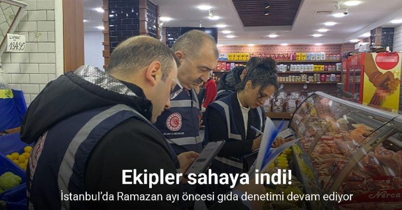İstanbul’da Ramazan ayı öncesi gıda denetimi devam ediyor