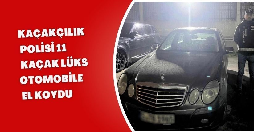Kaçakçılık polisi, 11 kaçak lüks otomobile el koydu