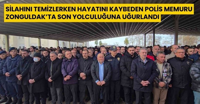 Silahını temizlerken hayatını kaybeden polis memuru Zonguldak’ta son yolculuğuna uğurlandı