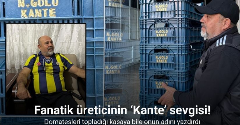 Fanatik üreticinin ‘Kante’ sevgisi: Domatesleri topladığı kasaya bile onun adını yazdırdı