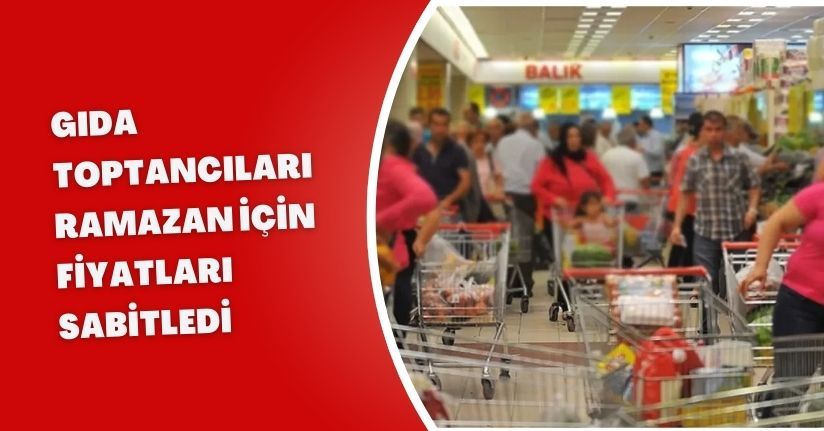 Gıda toptancıları Ramazan için fiyatları sabitledi