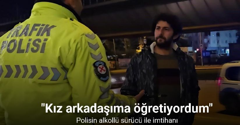 Alkollü ve ehliyetsiz yakalanınca ’kız arkadaşıma öğretiyordum’ dedi