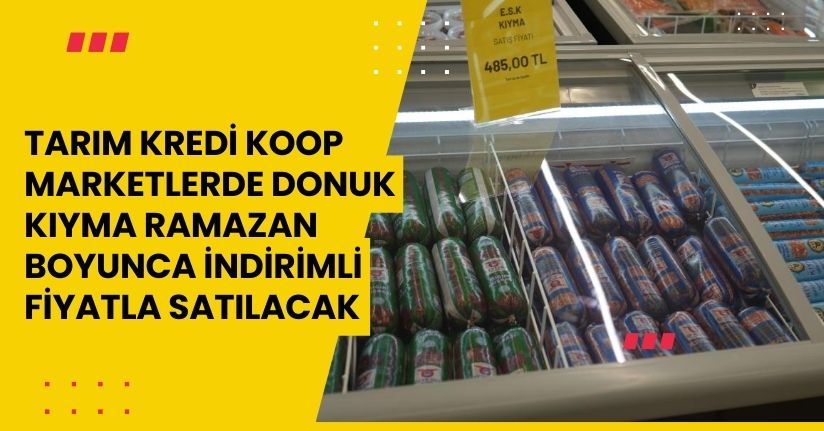 Tarım Kredi KOOP marketlerde donuk kıyma Ramazan boyunca indirimli fiyatla satılacak