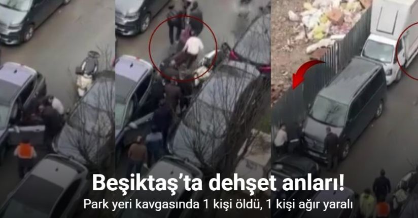 Beşiktaş’ta park yeri kavgasında kan aktı: 1 ölü