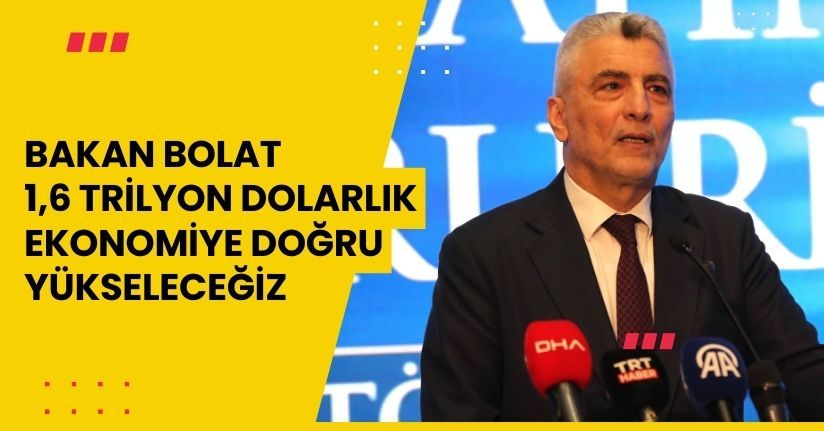 Bakan Bolat: 1,6 trilyon dolarlık ekonomiye doğru yükseleceğiz