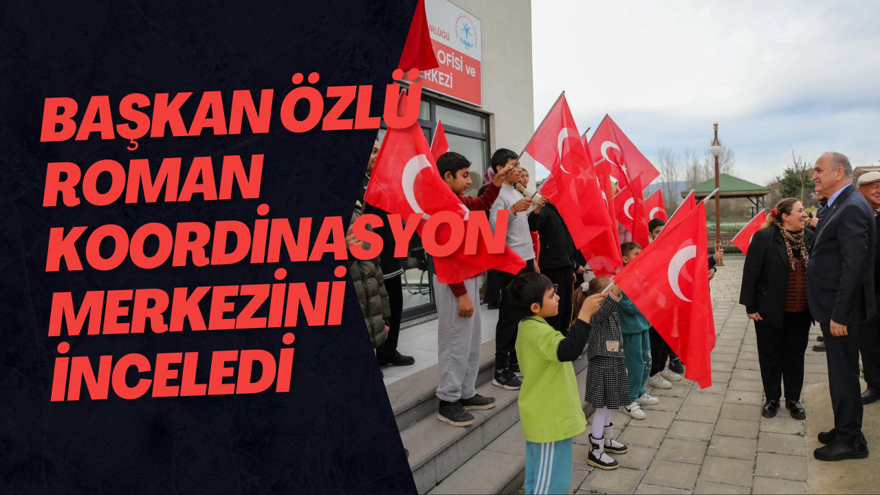 Başkan Özlü Roman Koordinasyon Merkezini İnceledi