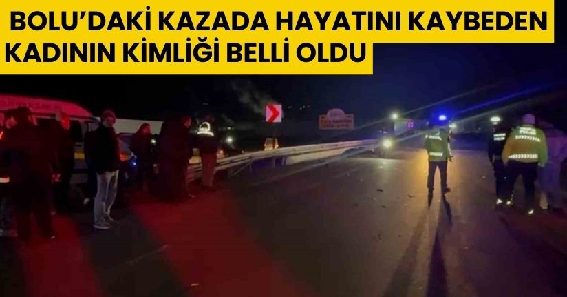 Bolu’daki kazada hayatını kaybeden kadının kimliği belli oldu