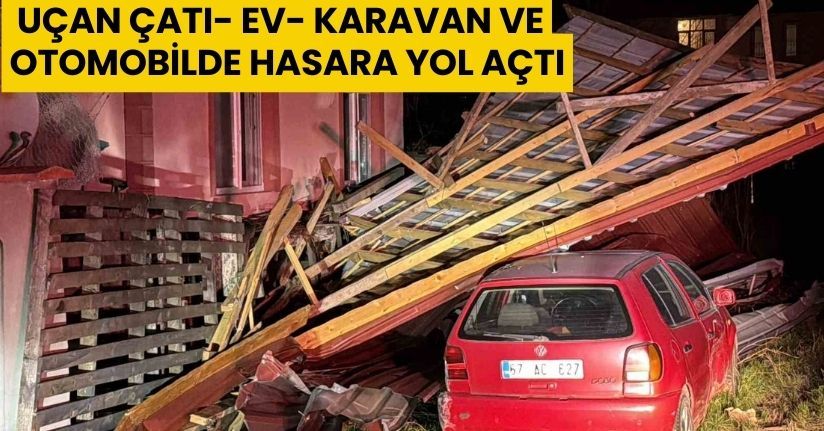 Uçan çatı, ev, karavan ve otomobilde hasara yol açtı