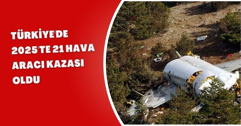 Türkiye'de 2025'te 21 hava aracı kazası oldu