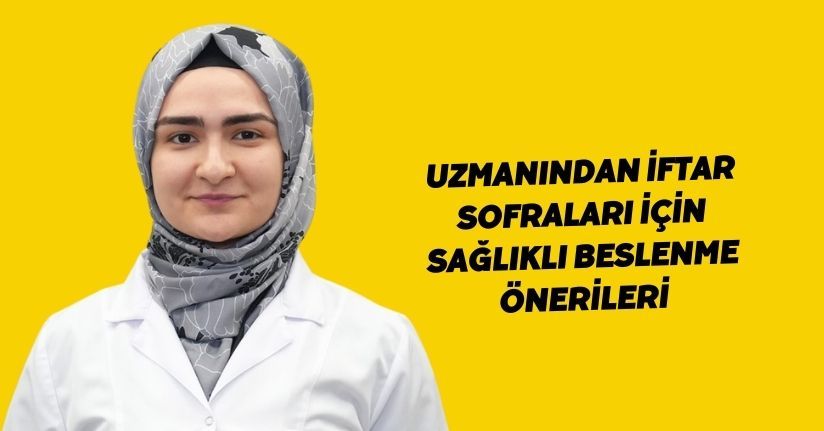 Uzmanından iftar sofraları için sağlıklı beslenme önerileri