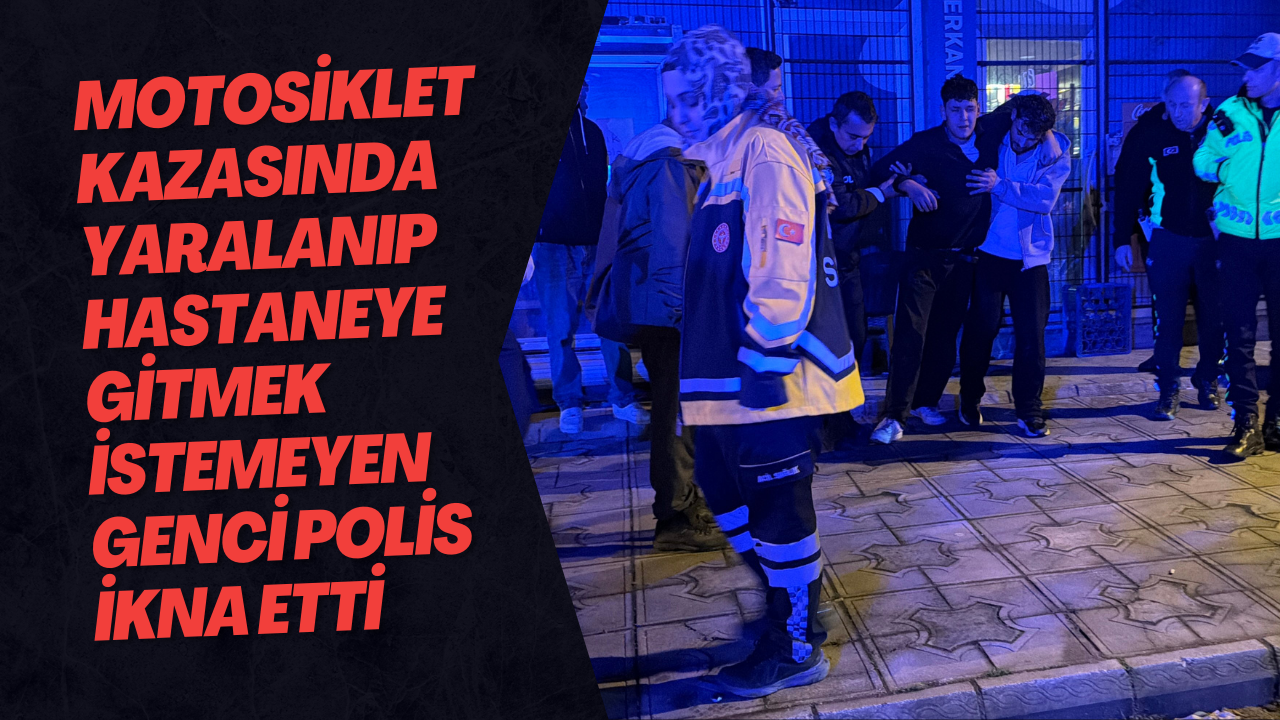 Motosiklet Kazasında Yaralanıp Hastaneye Gitmek İstemeyen Genci Polis İkna Etti