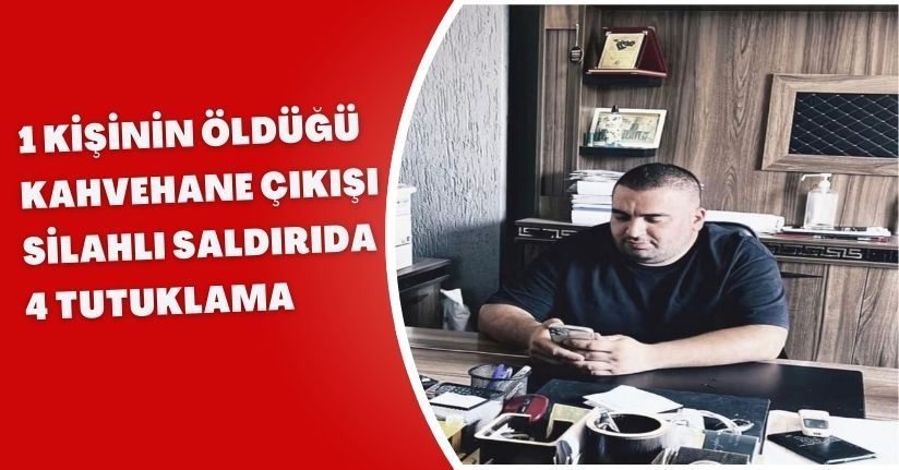 1 kişinin öldüğü kahvehane çıkışı silahlı saldırıda 4 tutuklama