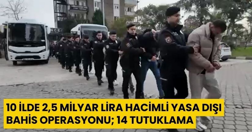 10 ilde 2,5 milyar lira hacimli yasa dışı bahis operasyonu; 14 tutuklama