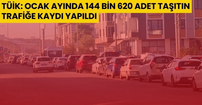 TÜİK: Ocak ayında 144 bin 620 adet taşıtın trafiğe kaydı yapıldı