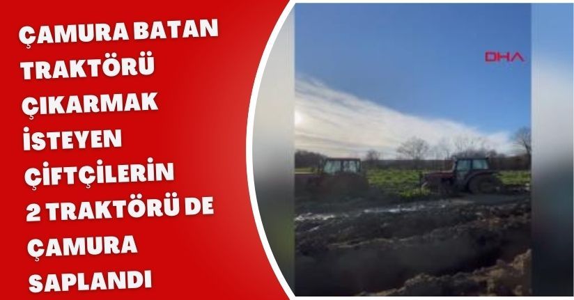 Çamura batan traktörü çıkarmak isteyen çiftçilerin 2 traktörü de çamura saplandı