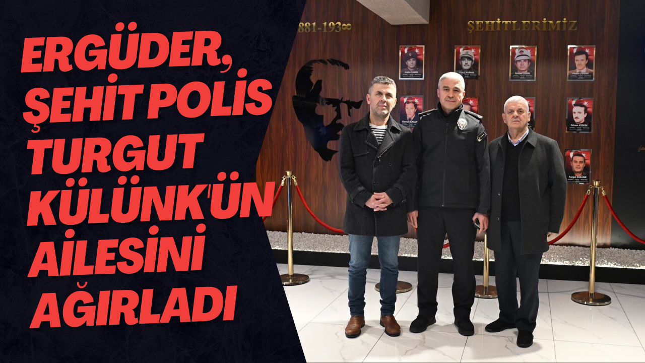 Ergüder, Şehit Polis Turgut Külünk'ün Ailesini Ağırladı