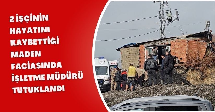 2 işçinin hayatını kaybettiği maden faciasında işletme müdürü tutuklandı