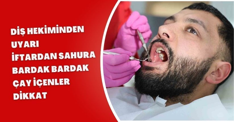 Diş hekiminden uyarı, iftardan sahura bardak bardak çay içenler dikkat