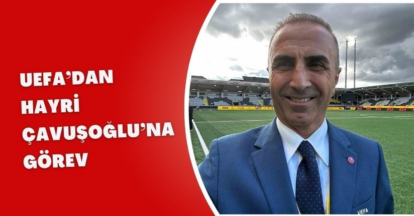 UEFA’dan Hayri Çavuşoğlu’na görev