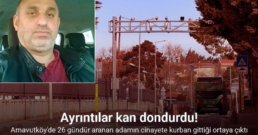 Arnavutköy’de 26 gündür aranan adamın cinayete kurban gittiği ortaya çıktı, ayrıntılar kan dondurdu