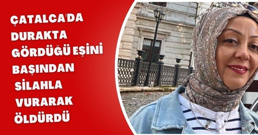 Çatalca'da durakta gördüğü eşini başından silahla vurarak öldürdü