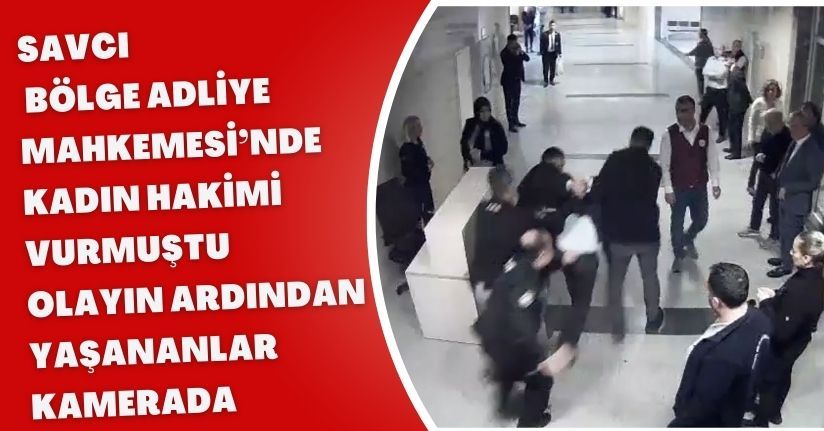 Savcı, Bölge Adliye Mahkemesi’nde kadın hakimi vurmuştu; olayın ardından yaşananlar kamerada
