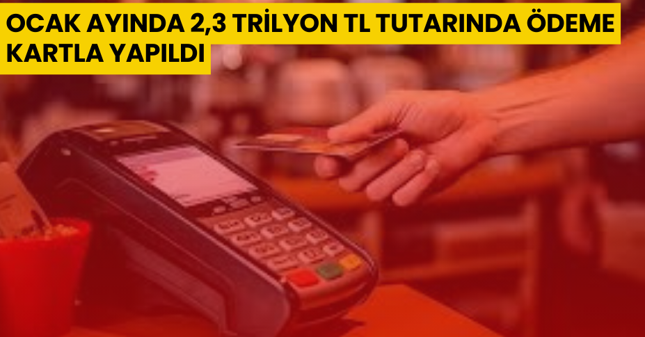 Ocak ayında 2,3 trilyon TL tutarında ödeme kartla yapıldı