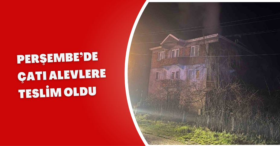 Perşembe’de çatı alevlere teslim oldu