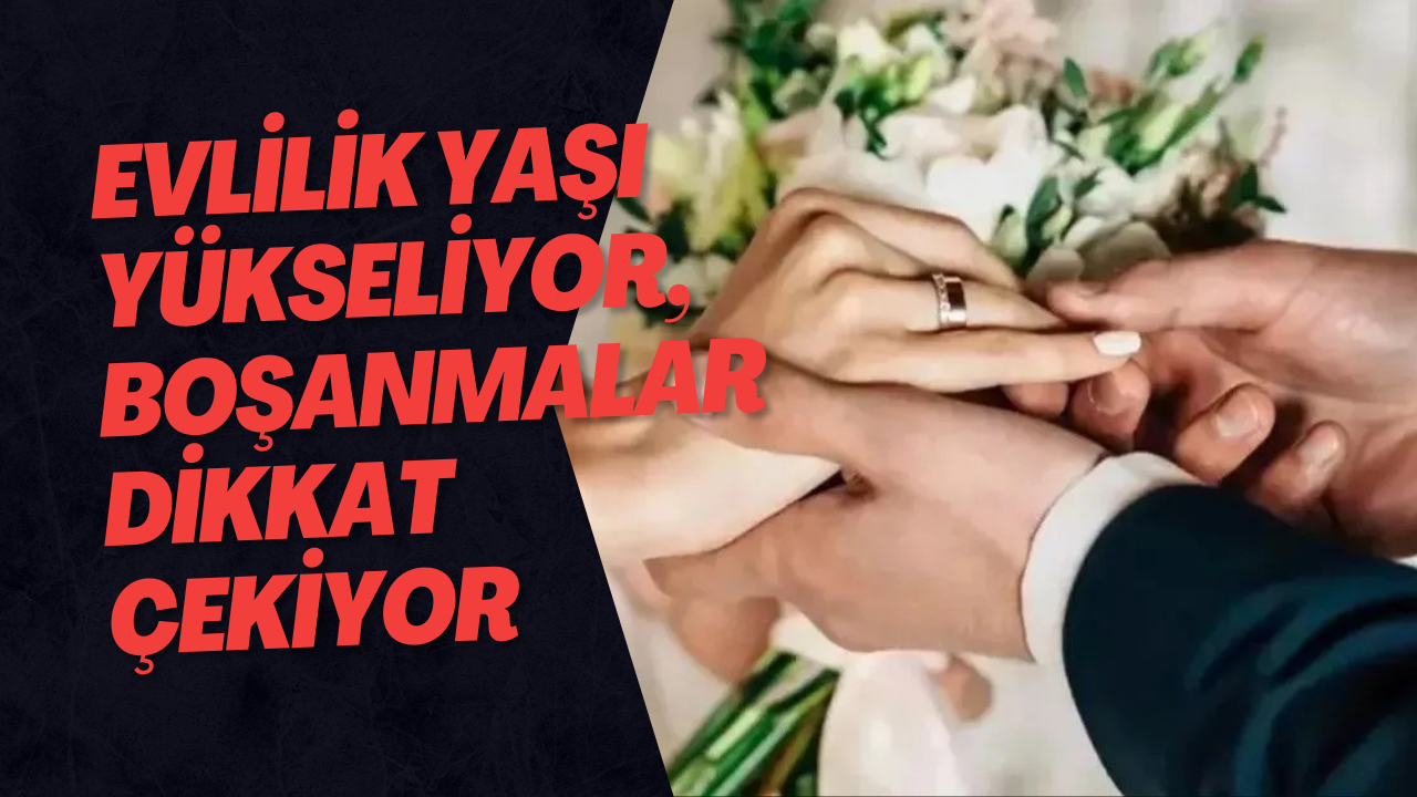 Evlilik Yaşı Yükseliyor, Boşanmalar Dikkat Çekiyor