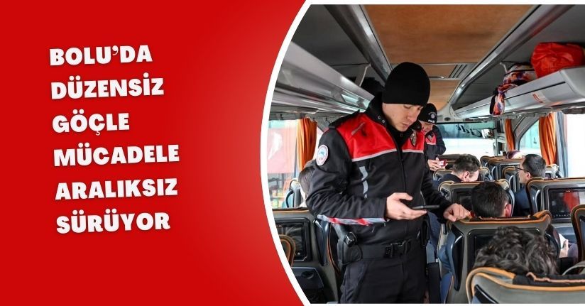 Bolu’da düzensiz göçle mücadele aralıksız sürüyor