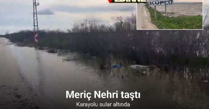 Meriç Nehri taştı, sedde patladı: Karayolu sular altında