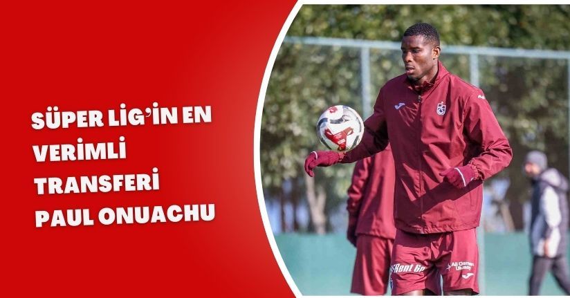 Süper Lig’in en verimli transferi Paul Onuachu