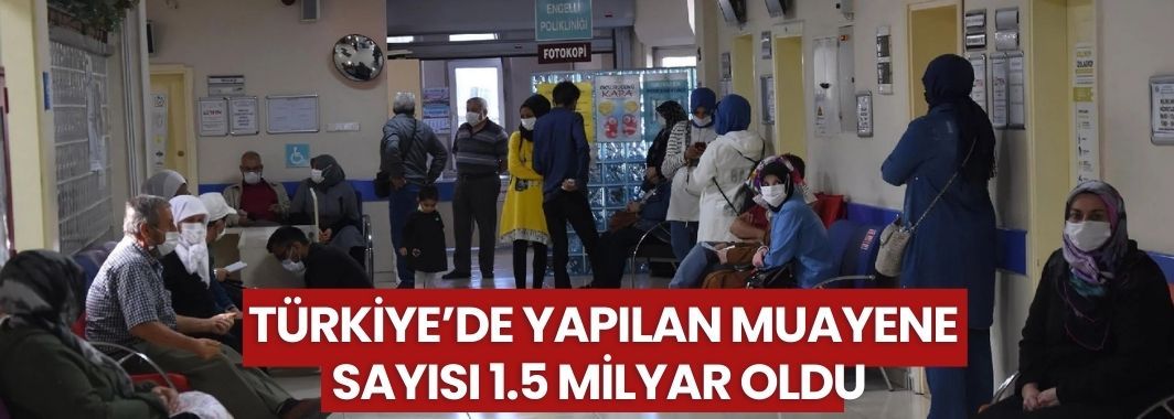 86 milyonluk Türkiye’de yapılan muayene sayısı 1.5 milyar oldu