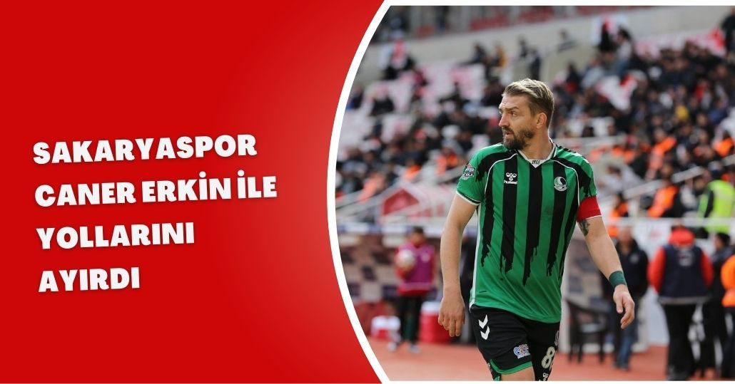 Sakaryaspor, Caner Erkin ile yollarını ayırdı