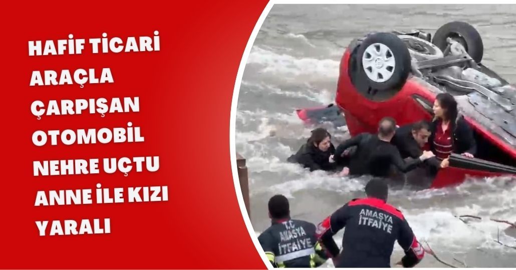 Hafif ticari araçla çarpışan otomobil, nehre uçtu; anne ile kızı yaralı