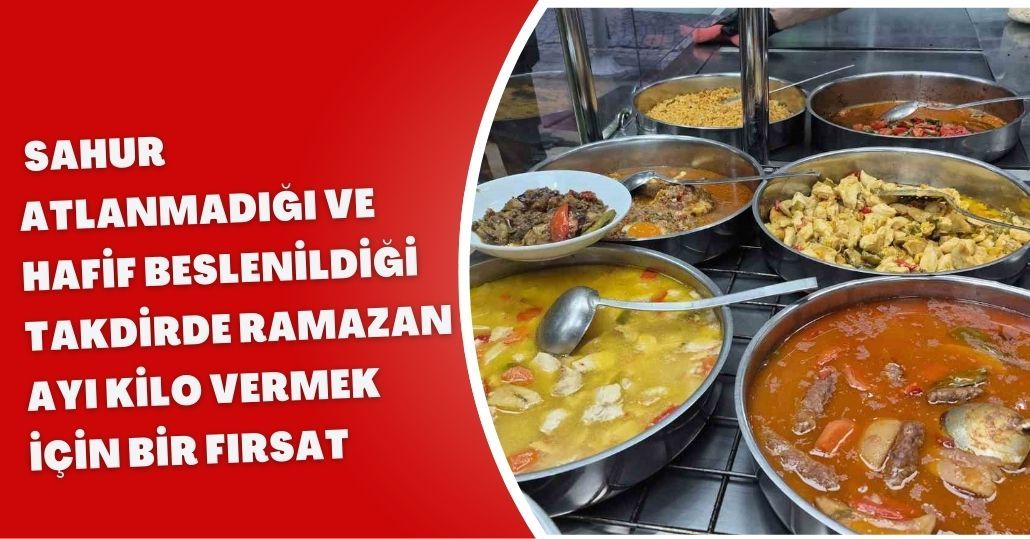 Sahur atlanmadığı ve hafif beslenildiği takdirde Ramazan ayı kilo vermek için bir fırsat