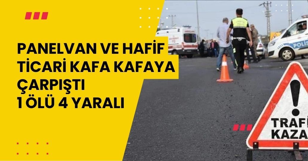 Panelvan ve hafif ticari kafa kafaya çarpıştı: 1 ölü, 4 yaralı