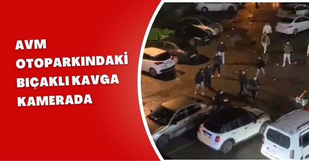 AVM otoparkındaki bıçaklı kavga kamerada
