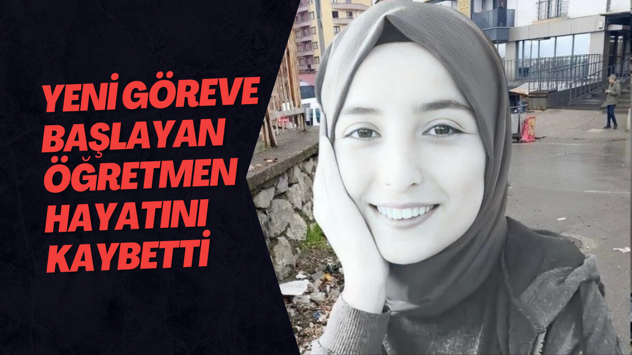 Yeni Göreve Başlayan Öğretmen Hayatını Kaybetti