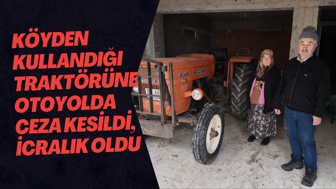 Köyden Kullandığı Traktörüne Otoyolda Ceza Kesildi, İcralık Oldu