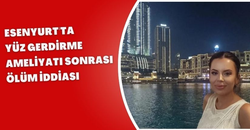 Esenyurt'ta yüz gerdirme ameliyatı sonrası ölüm iddiası