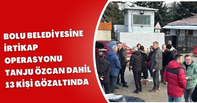 Bolu Belediyesine irtikap operasyonu: Tanju Özcan dahil 13 kişi gözaltında