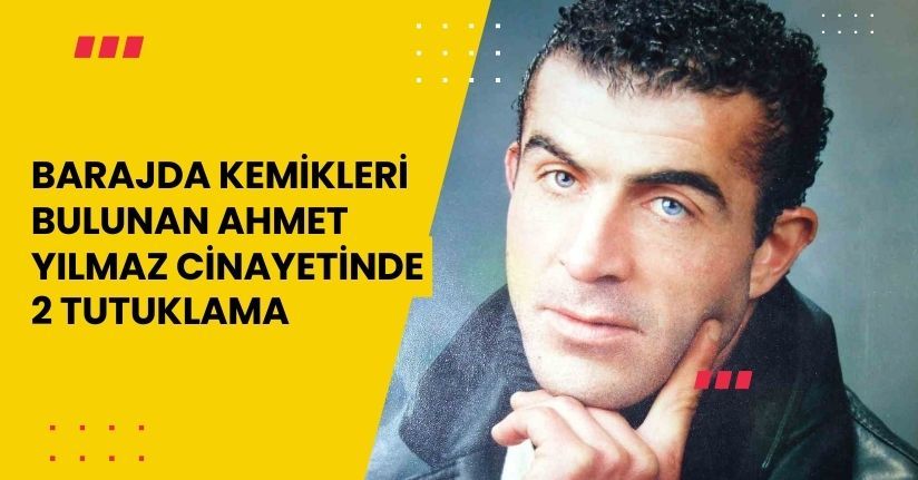 Barajda kemikleri bulunan Ahmet Yılmaz cinayetinde 2 tutuklama
